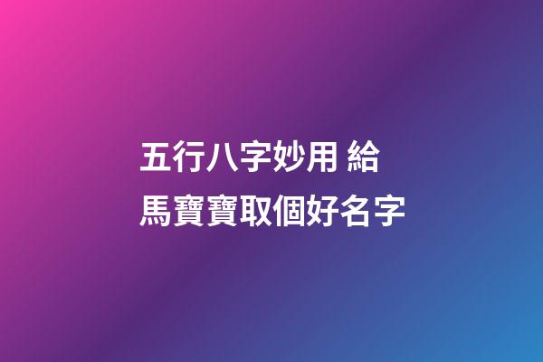 五行八字妙用 給馬寶寶取個好名字